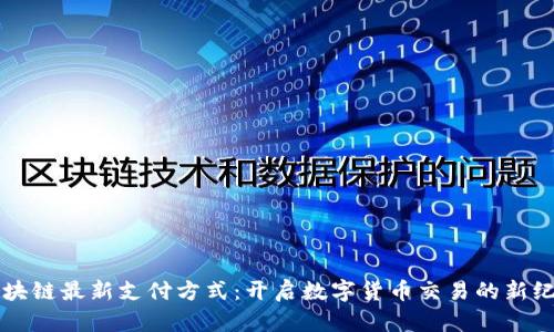 区块链最新支付方式：开启数字货币交易的新纪元