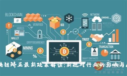 区块链矫正最新政策解读：新规对行业的影响与展望