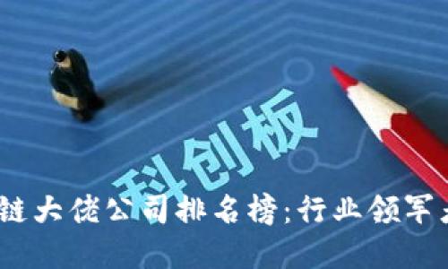2023年区块链大佬公司排名榜：行业领军者与创新先锋