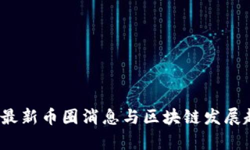 2023年最新币圈消息与区块链发展趋势分析