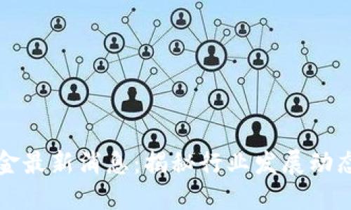 区块链公积金最新消息：揭秘行业发展动态与未来趋势