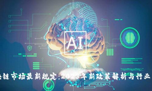 区块链市场最新规定：2023年新政策解析与行业影响