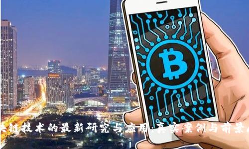 区块链技术的最新研究与应用：真实案例与前景展望