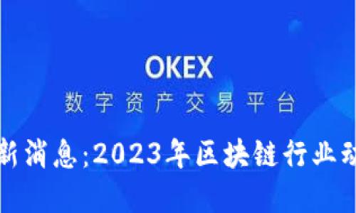 佟扬区块链最新消息：2023年区块链行业动态与未来展望