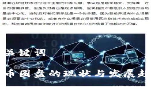 思考和关键词

区块链币圈盘的现状与发展趋势分析