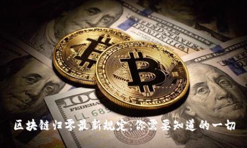 区块链归零最新规定：你需要知道的一切