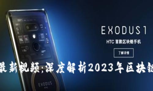 沈长军区块链最新视频：深度解析2023年区块链技术发展趋势