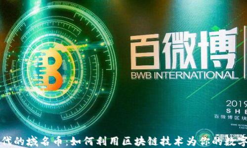 
区块链时代的域名币：如何利用区块链技术为你的数字资产增值