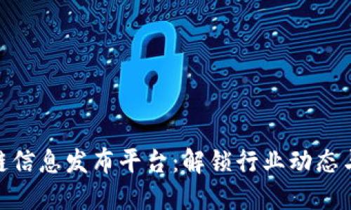 最新区块链信息发布平台：解锁行业动态与投资机遇