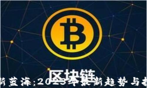 
区块链新蓝海：2023年最新趋势与投资机会