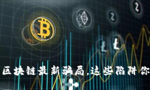 央视曝光区块链最新骗局，这些陷阱你不可不知