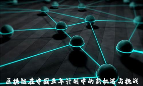 
区块链在中国五年计划中的新机遇与挑战