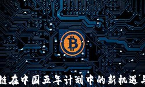 
区块链在中国五年计划中的新机遇与挑战