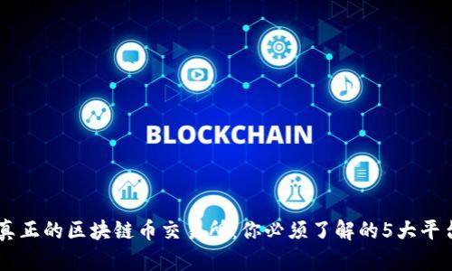 真正的区块链币交易所：你必须了解的5大平台