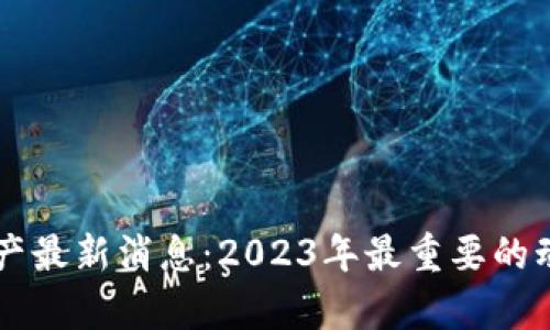 区块链数字资产最新消息：2023年最重要的动态与趋势分析