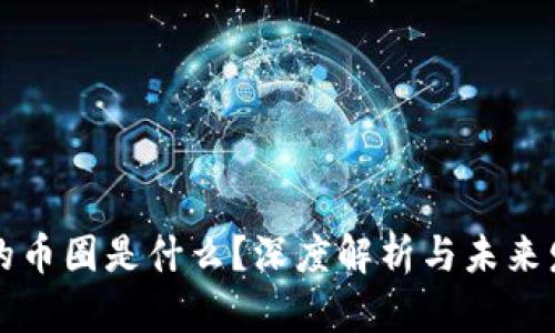 区块链的币圈是什么？深度解析与未来发展趋势