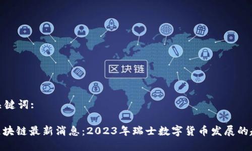 思考的和关键词:

: 瑞郎币区块链最新消息：2023年瑞士数字货币发展的趋势与影响