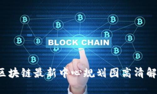 2023年区块链最新中心规划图高清解析与展望