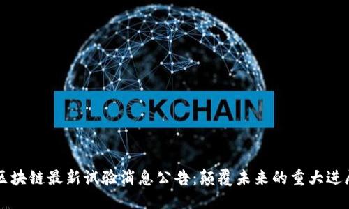 区块链最新试验消息公告：颠覆未来的重大进展