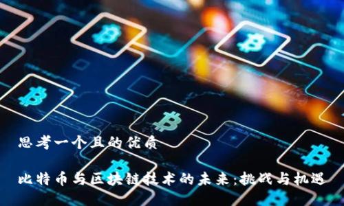 思考一个且的优质

比特币与区块链技术的未来：挑战与机遇