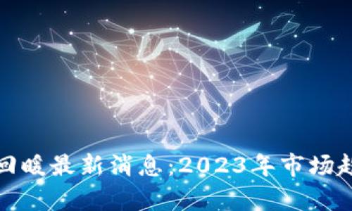 : 区块链回暖最新消息：2023年市场趋势与分析