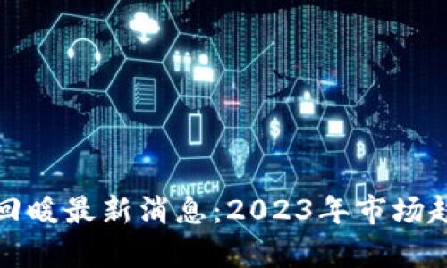 : 区块链回暖最新消息：2023年市场趋势与分析