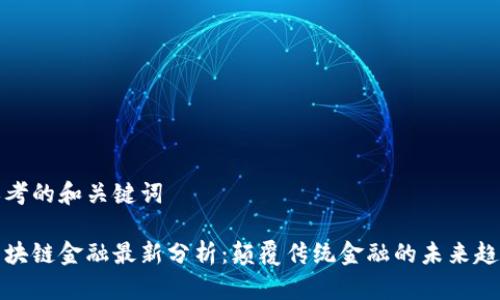 思考的和关键词

区块链金融最新分析：颠覆传统金融的未来趋势