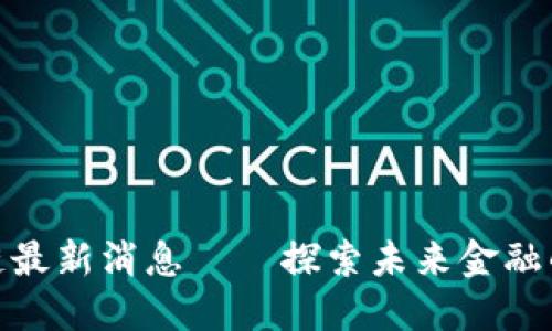 瓜州区块链最新消息——探索未来金融的变革之路