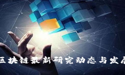 中国区块链最新研究动态与发展趋势