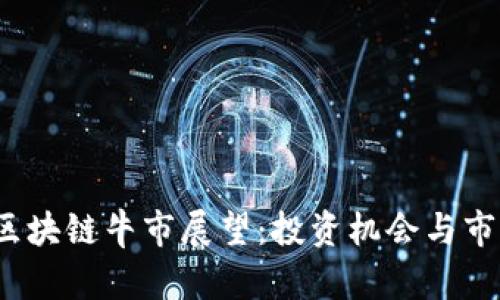 2023最新区块链牛市展望：投资机会与市场趋势分析