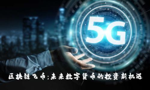 区块链飞币：未来数字货币的投资新机遇