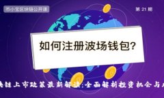 区块链上市政策最新解读：全面解析投资机会与