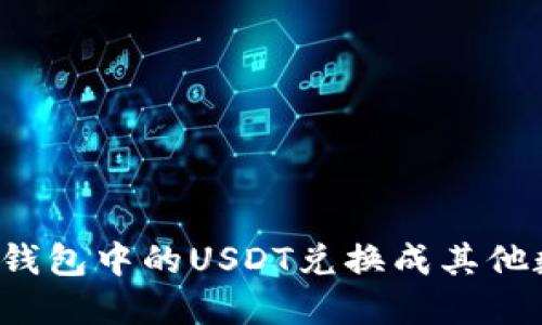 如何将TP钱包中的USDT兑换成其他数字货币？