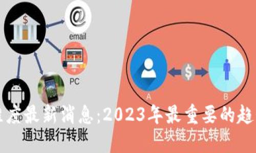 区块链维度最新消息：2023年最重要的趋势与发展