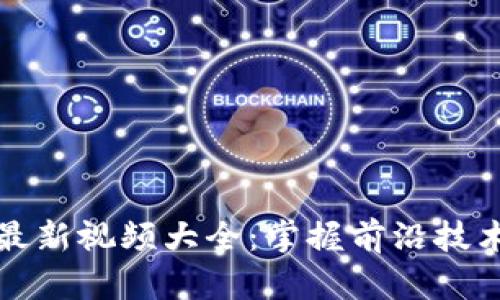 区块链创业最新视频大全：掌握前沿技术与成功经验