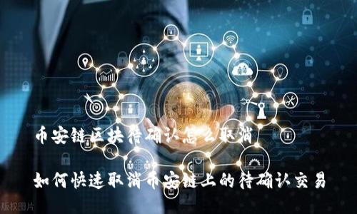 币安链区块待确认怎么取消

如何快速取消币安链上的待确认交易