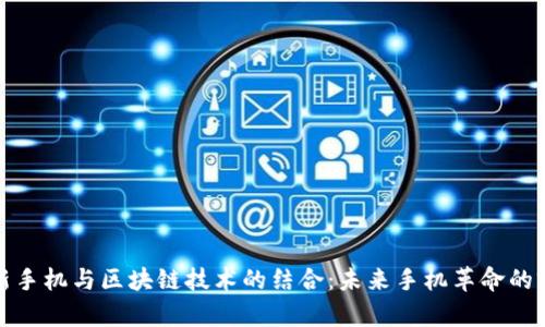 最新手机与区块链技术的结合：未来手机革命的前景