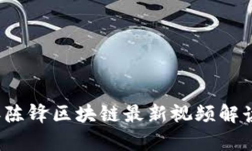 2023年陈锋区块链最新视频解读与分析