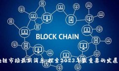 区块链市场最新消息：探索2023年最重要的发展动
