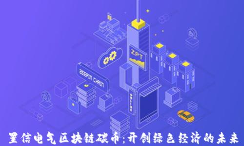 
置信电气区块链碳币：开创绿色经济的未来