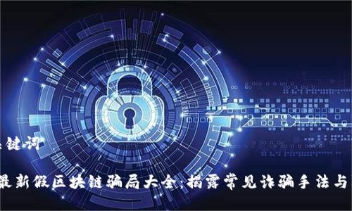 思考与关键词

2023年最新假区块链骗局大全：揭露常见诈骗手法与防范指南