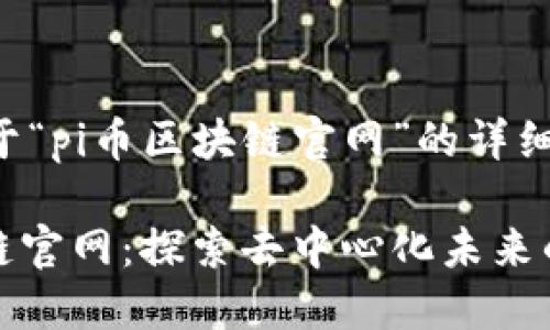 以下是关于“pi币区块链官网”的详细内容结构：

Pi币区块链官网：探索去中心化未来的数字货币