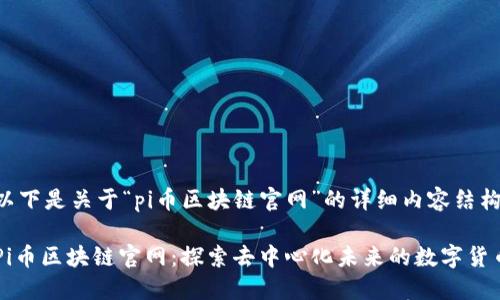 以下是关于“pi币区块链官网”的详细内容结构：

Pi币区块链官网：探索去中心化未来的数字货币