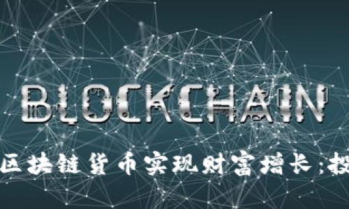 如何通过区块链货币实现财富增长：投资与策略