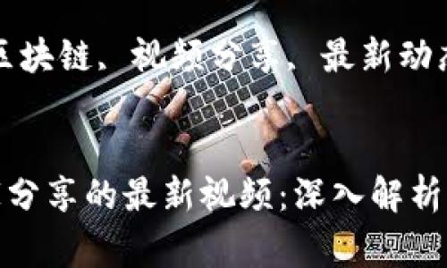 Title: 区块链与大家分享的最新视频：深入解析与应用

Keywords: 区块链, 视频分享, 最新动态, 应用案例


区块链与大家分享的最新视频：深入解析与应用