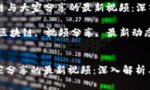 Title: 区块链与大家分享的最新视频：深入解析与应用

Keywords: 区块链, 视频分享, 最新动态, 应用案例


区块链与大家分享的最新视频：深入解析与应用