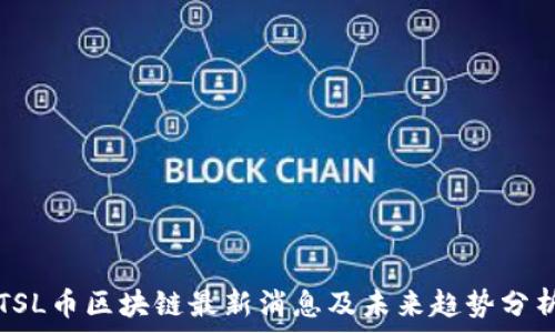  
TSL币区块链最新消息及未来趋势分析