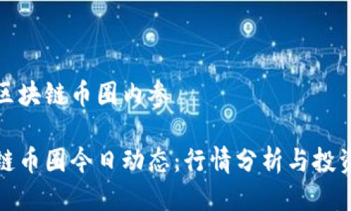 今日区块链币圈内参

区块链币圈今日动态：行情分析与投资建议