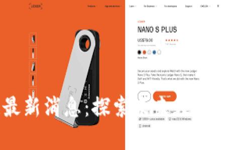 卓越区块链最新消息：探索未来数字经济的创新之路