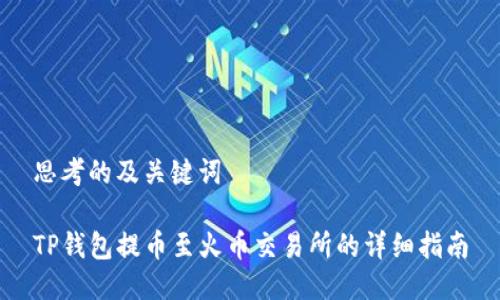 思考的及关键词

TP钱包提币至火币交易所的详细指南